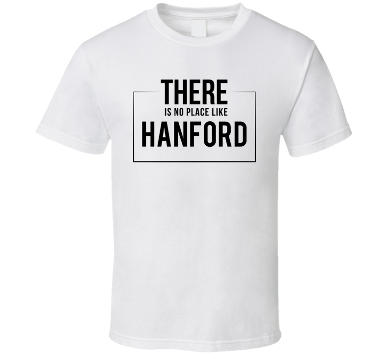 There Is No Place Like Hanford T Shirt