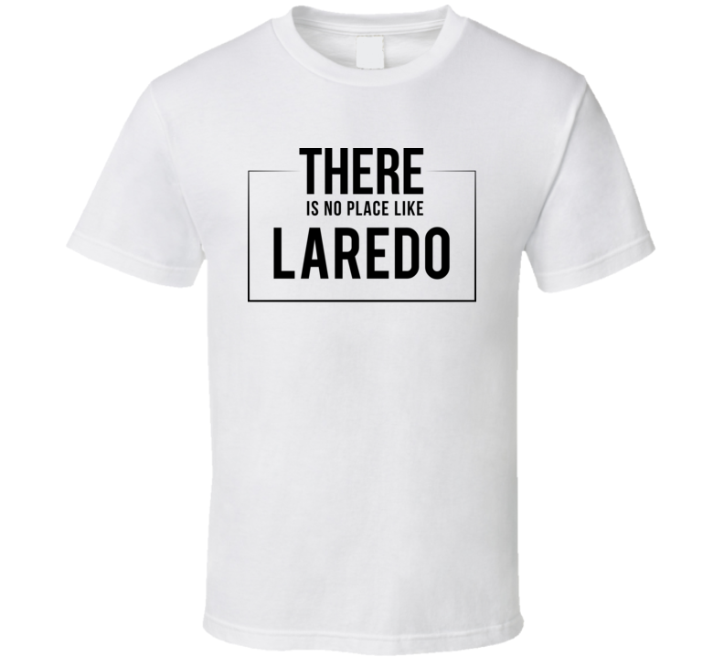 There Is No Place Like Laredo T Shirt There Is No Place Like Laredo T Shirt