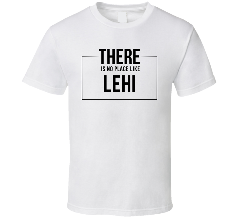 There Is No Place Like Lehi T Shirt There Is No Place Like Lehi T Shirt