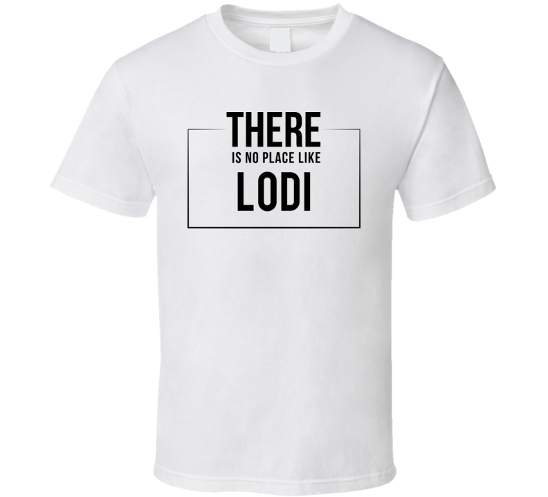 There Is No Place Like Lodi T Shirt There Is No Place Like Lodi T Shirt