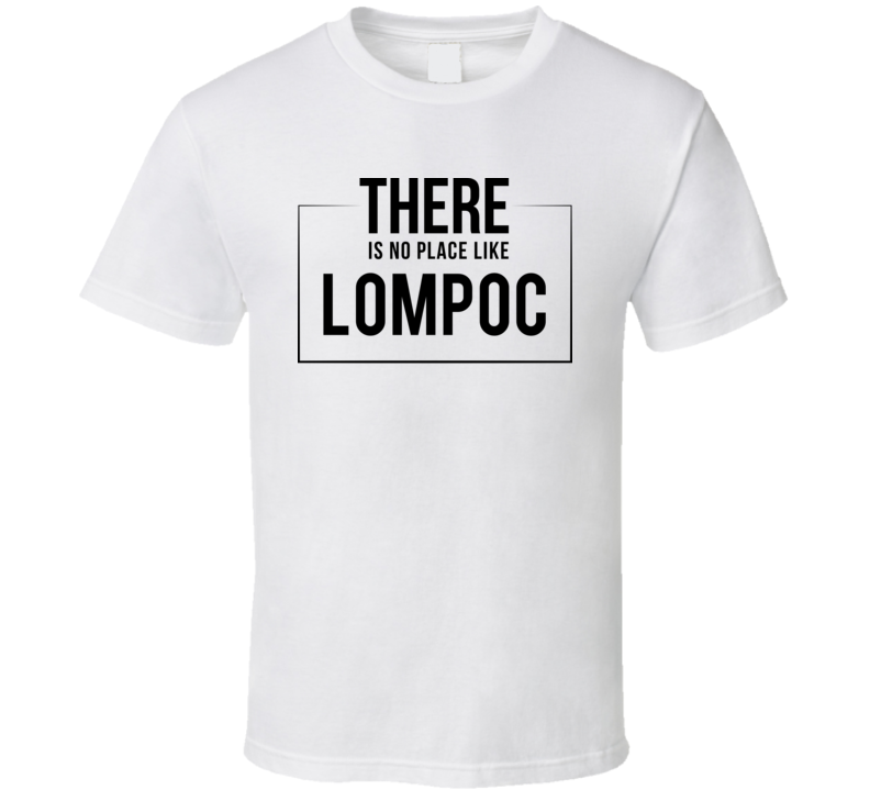 There Is No Place Like Lompoc T Shirt There Is No Place Like Lompoc T Shirt