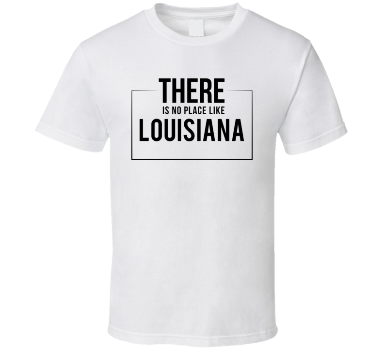 There Is No Place Like Louisiana T Shirt There Is No Place Like Louisiana T Shirt