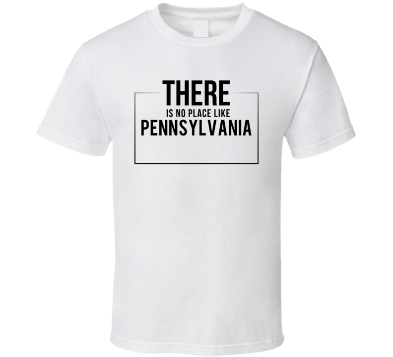 There Is No Place Like Pennsylvania T Shirt There Is No Place Like Pennsylvania T Shirt