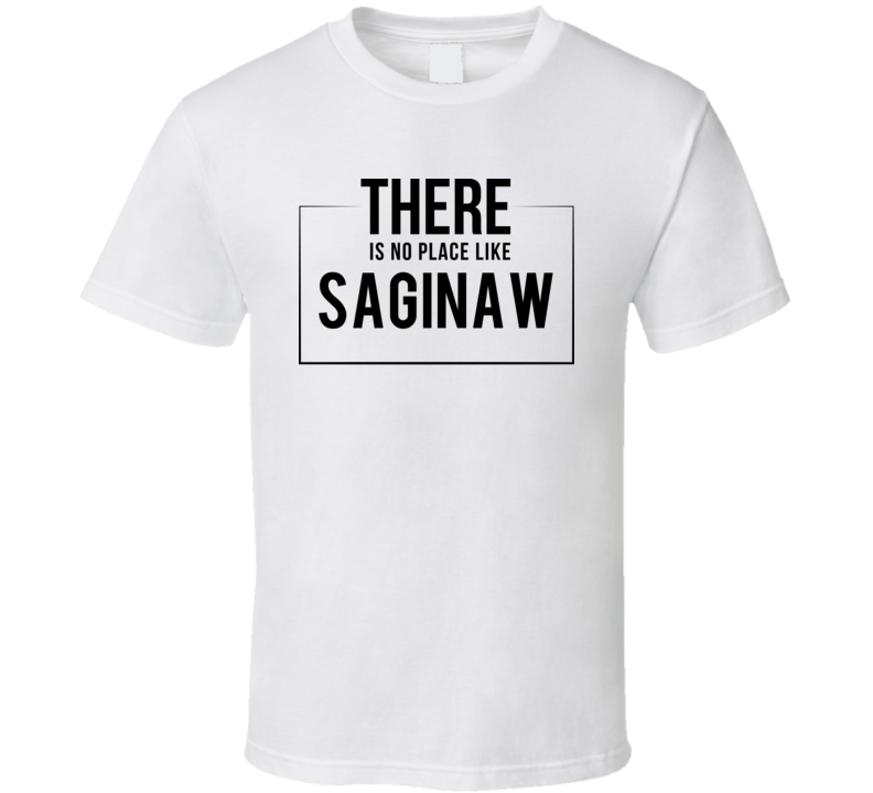 There Is No Place Like Saginaw T Shirt There Is No Place Like Saginaw T Shirt