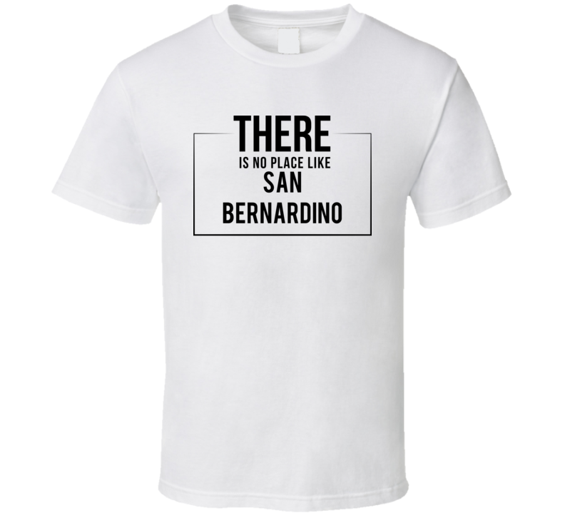 There Is No Place Like San Bernardino T Shirt There Is No Place Like San Bernardino T Shirt