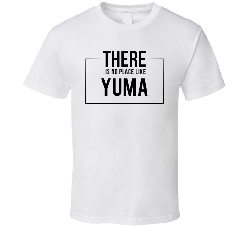 There Is No Place Like Yuma T Shirt There Is No Place Like Yuma T Shirt