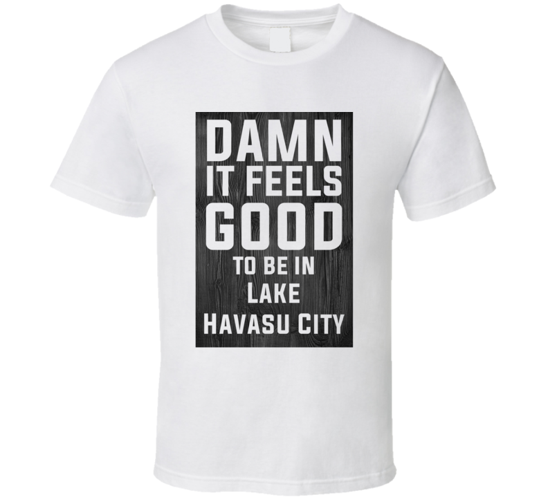Damn It Feels Good To Be In Lake Havasu City Wood Texture T Shirt Damn It Feels Good To Be In Lake Havasu City Wood Texture T Shirt