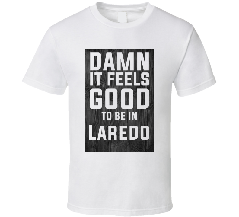 Damn It Feels Good To Be In Laredo Wood Texture T Shirt Damn It Feels Good To Be In Laredo Wood Texture T Shirt