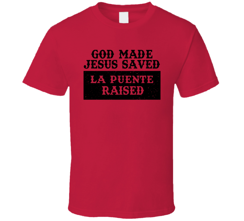 God Made Jesus Saved La Puente Raised T Shirt God Made Jesus Saved La Puente Raised T Shirt