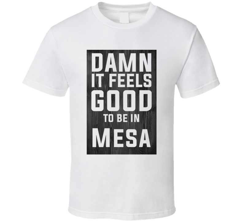 Damn It Feels Good To Be In Mesa Wood Texture T Shirt Damn It Feels Good To Be In Mesa Wood Texture T Shirt