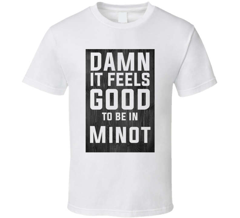 Damn It Feels Good To Be In Minot Wood Texture T Shirt Damn It Feels Good To Be In Minot Wood Texture T Shirt