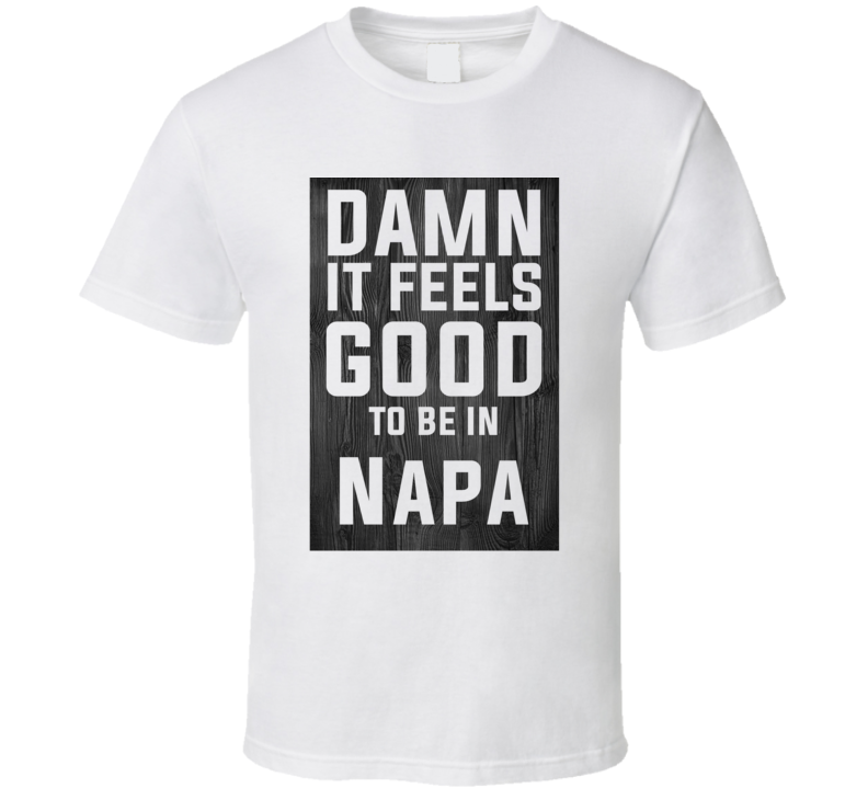 Damn It Feels Good To Be In Napa Wood Texture T Shirt Damn It Feels Good To Be In Napa Wood Texture T Shirt