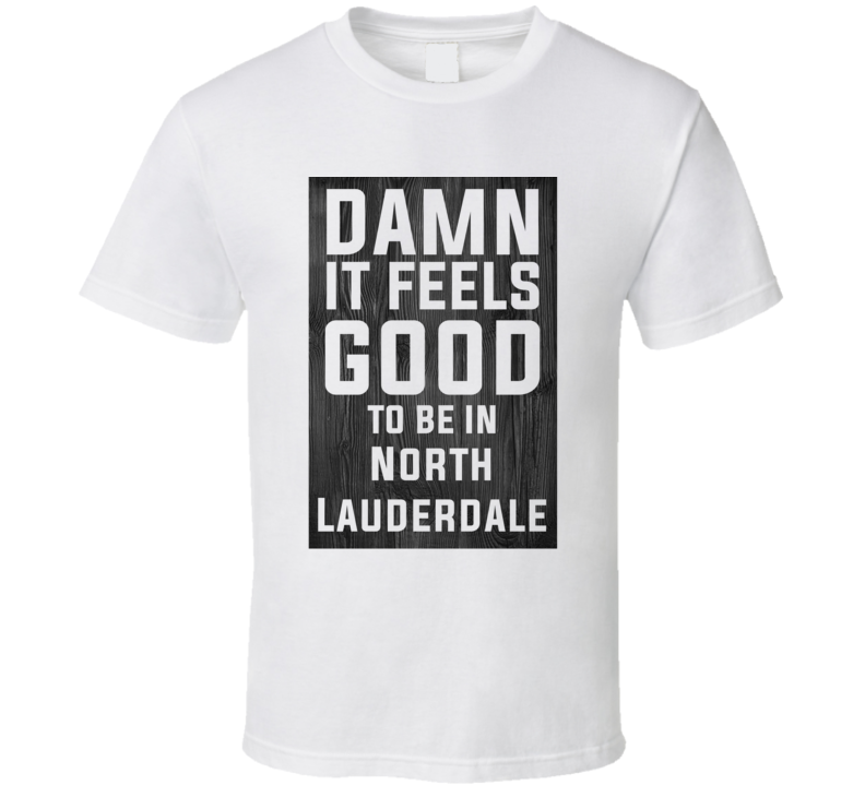 Damn It Feels Good To Be In North Lauderdale Wood Texture T Shirt Damn It Feels Good To Be In North Lauderdale Wood Texture T Shirt
