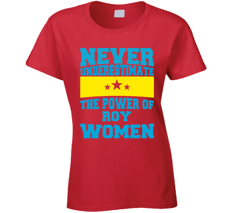 Never Underestimate The Power Of Roy Women T Shirt Never Underestimate The Power Of Roy Women T Shirt