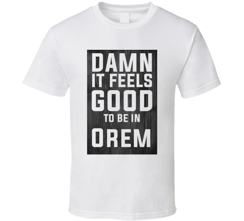 Damn It Feels Good To Be In Orem Wood Texture T Shirt Damn It Feels Good To Be In Orem Wood Texture T Shirt