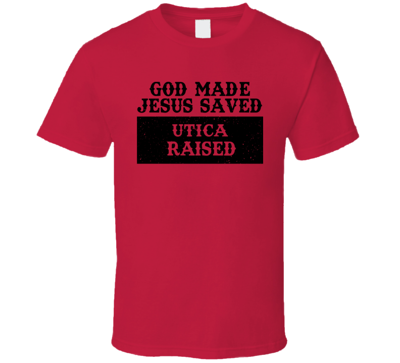 God Made Jesus Saved Utica Raised T Shirt God Made Jesus Saved Utica Raised T Shirt