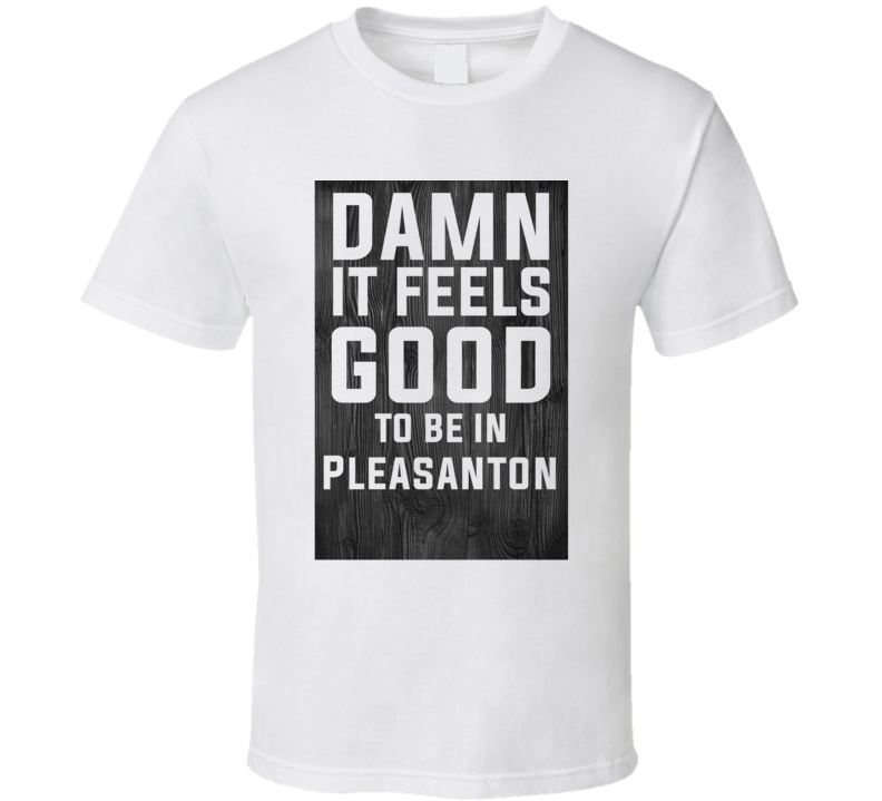 Damn It Feels Good To Be In Pleasanton Wood Texture T Shirt Damn It Feels Good To Be In Pleasanton Wood Texture T Shirt
