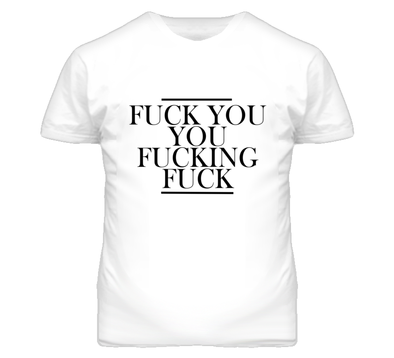 Fuck You You Fucking Fuck Graphic T Shirt