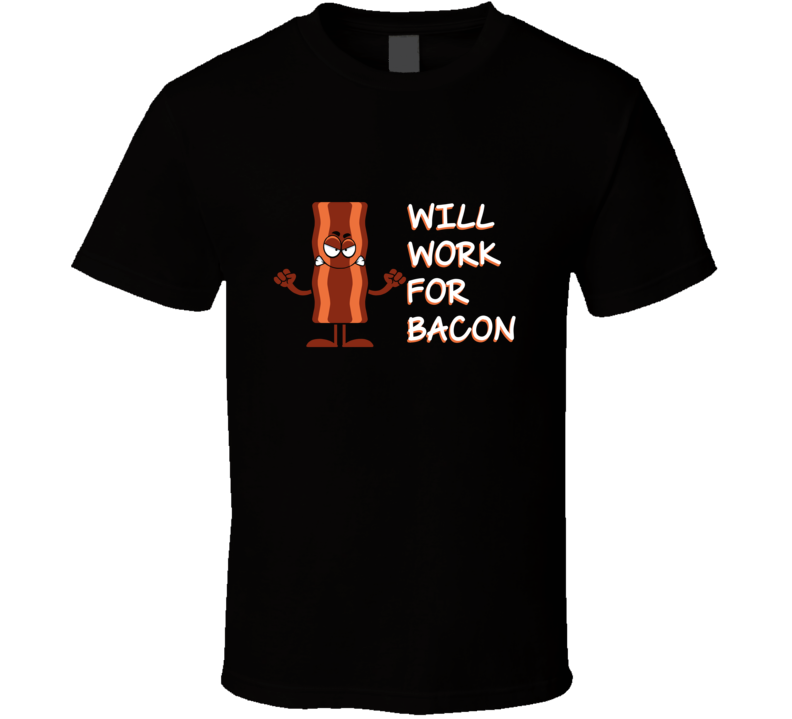 Will Work For Bacon Funny Foodie T Shirt Will Work For Bacon Funny Foodie T Shirt