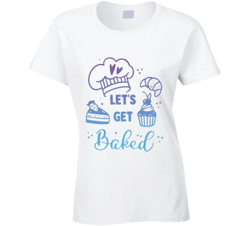 Let's Get Baked White Ladies T Shirt Let's Get Baked White Ladies T Shirt