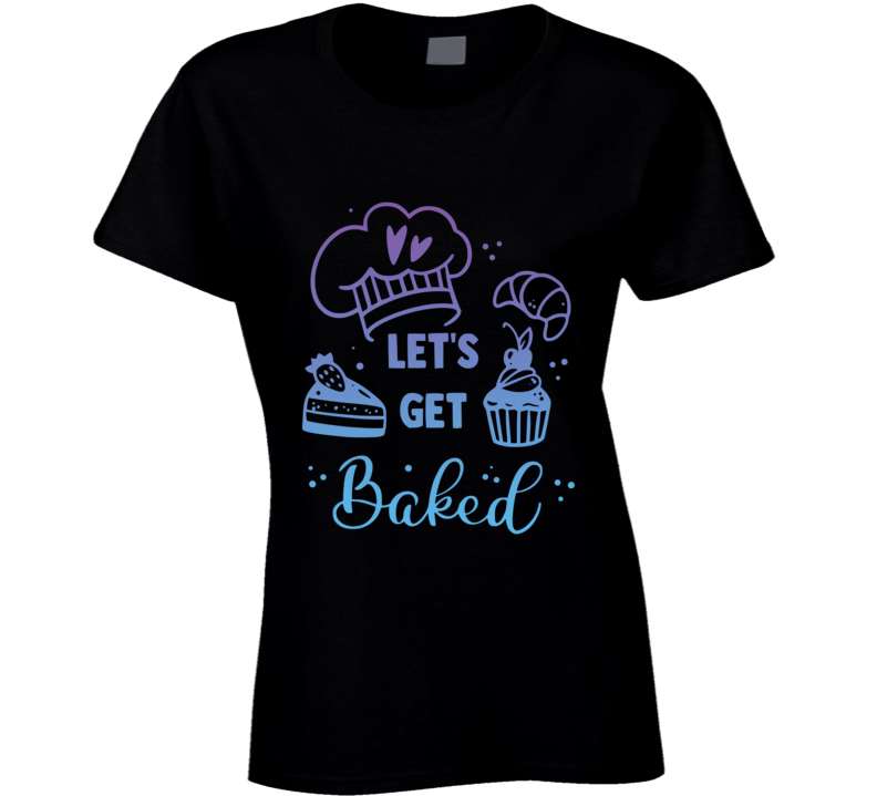 Let's Get Baked Black Ladies T Shirt Let's Get Baked Black Ladies T Shirt