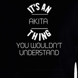It's An Akita Thing Wouldn't Understand Funny Animal Hooded Pullover 18414168