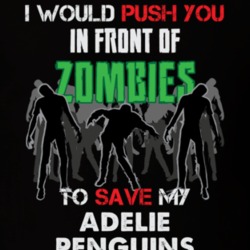 I Would Push You In Front Of Zombies To Save My Adelie Penguins Funny Animal T Shirt 26784234