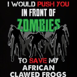 I Would Push You In Front Of Zombies To Save My African Clawed Frogs Funny Animal T Shirt 26784263