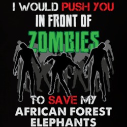 I Would Push You In Front Of Zombies To Save My African Forest Elephants Funny Animal T Shirt 26784265