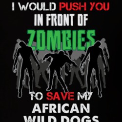 I Would Push You In Front Of Zombies To Save My African Wild Dogs Funny Animal T Shirt 26784274