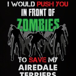 I Would Push You In Front Of Zombies To Save My Airedale Terriers Funny Animal T Shirt 26784286