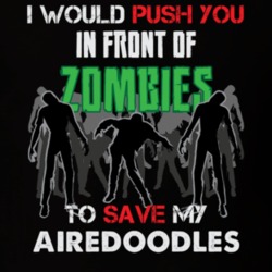 I Would Push You In Front Of Zombies To Save My Airedoodles Funny Animal T Shirt 26784288