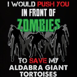 I Would Push You In Front Of Zombies To Save My Aldabra Giant Tortoises Funny Animal T Shirt 26784301