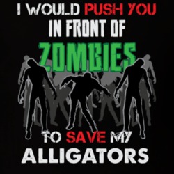 I Would Push You In Front Of Zombies To Save My Alligators Funny Animal T Shirt 26784304