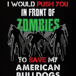I Would Push You In Front Of Zombies To Save My American Bulldogs Funny Animal T Shirt 26784322