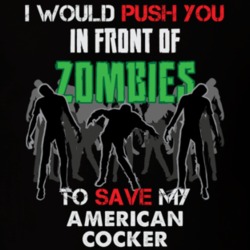 I Would Push You In Front Of Zombies To Save My American Cocker Spaniels Funny Animal T Shirt 26784329