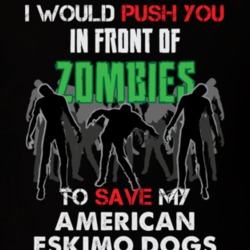 I Would Push You In Front Of Zombies To Save My American Eskimo Dogs Funny Animal T Shirt 26784352