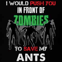 I Would Push You In Front Of Zombies To Save My Ants Funny Animal T Shirt 26784460