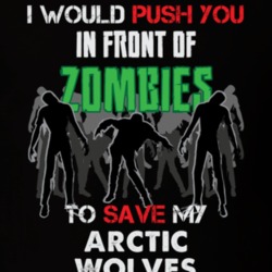I Would Push You In Front Of Zombies To Save My Arctic Wolves Funny Animal T Shirt 26784509