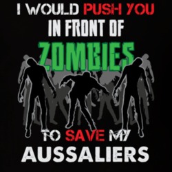 I Would Push You In Front Of Zombies To Save My Aussaliers Funny Animal T Shirt 26784619