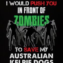 I Would Push You In Front Of Zombies To Save My Australian Kelpie Dogs Funny Animal T Shirt 26784698