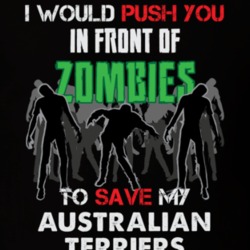 I Would Push You In Front Of Zombies To Save My Australian Terriers Funny Animal T Shirt 26784732