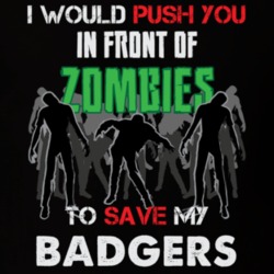 I Would Push You In Front Of Zombies To Save My Badgers Funny Animal T Shirt 26784802