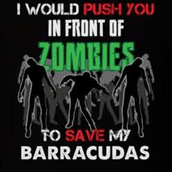I Would Push You In Front Of Zombies To Save My Barracudas Funny Animal T Shirt 26784910