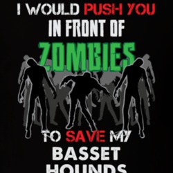 I Would Push You In Front Of Zombies To Save My Basset Hounds Funny Animal T Shirt 26785021