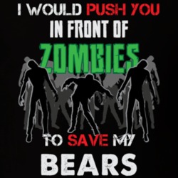 I Would Push You In Front Of Zombies To Save My Bears Funny Animal T Shirt 26785182
