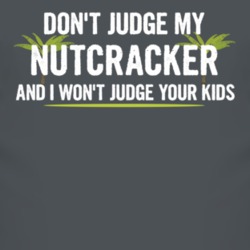 Dont Judge My Nutcracker And I Wont Judge Your Kids Funny T Shirt 4220216