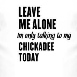 Only Talking To My Chickadee Today Funny Animal T Shirt 4227443
