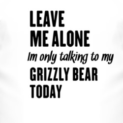 Only Talking To My Grizzly Bear Today Funny Animal T Shirt 4228230